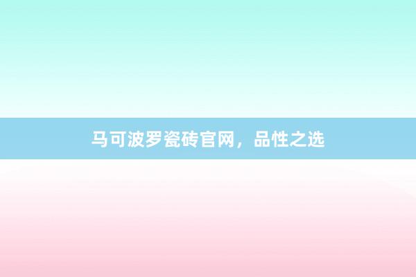 马可波罗瓷砖官网，品性之选