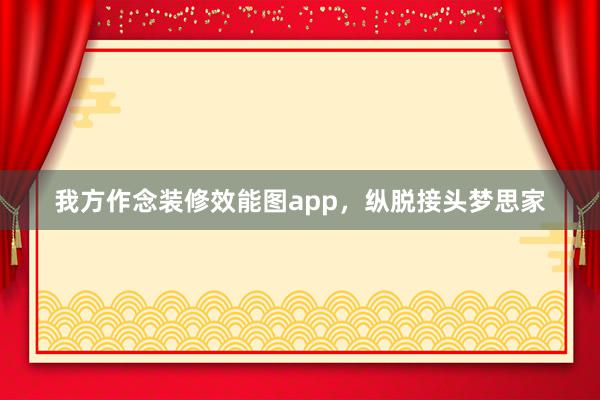 我方作念装修效能图app，纵脱接头梦思家