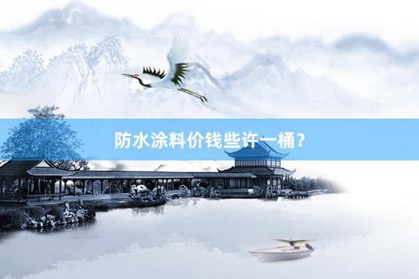 防水涂料价钱些许一桶？