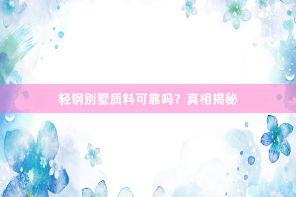 轻钢别墅质料可靠吗？真相揭秘