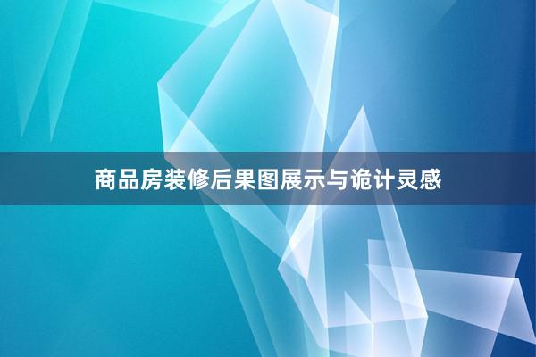 商品房装修后果图展示与诡计灵感