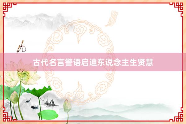 古代名言警语启迪东说念主生贤慧