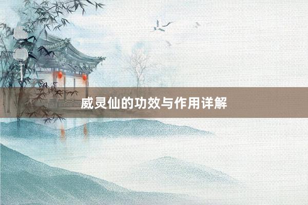 威灵仙的功效与作用详解