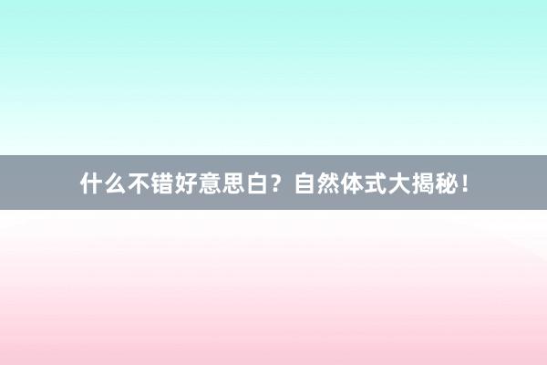 什么不错好意思白？自然体式大揭秘！