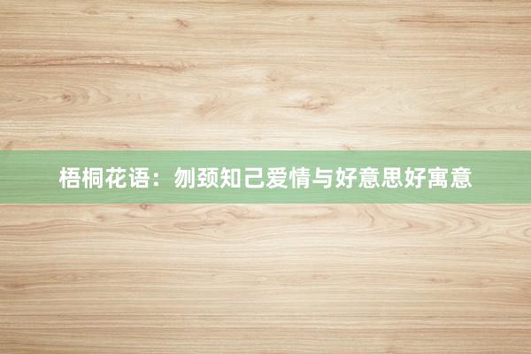 梧桐花语：刎颈知己爱情与好意思好寓意