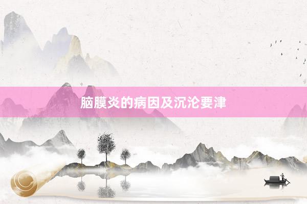 脑膜炎的病因及沉沦要津