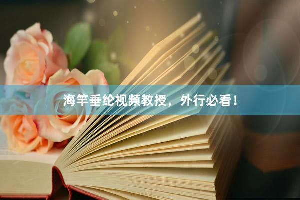 海竿垂纶视频教授，外行必看！
