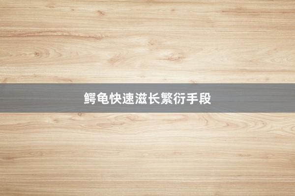 鳄龟快速滋长繁衍手段