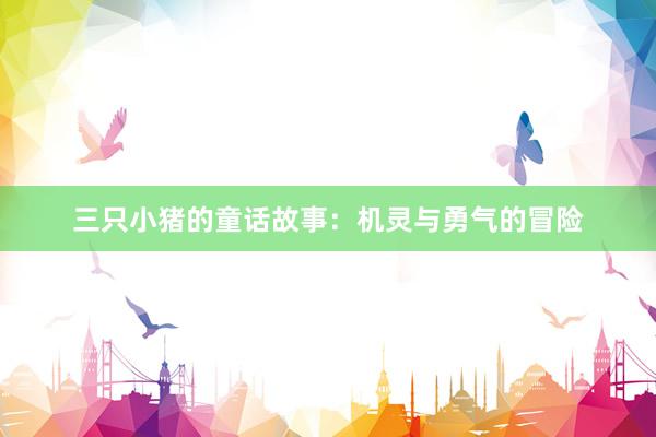 三只小猪的童话故事:机灵与勇气的冒险
